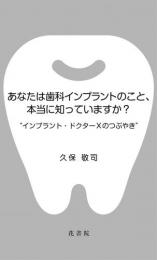 あなたは歯科インプラントのこと、本当に知っていますか?　”インプラント・ドクターXのつぶやき”